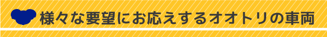 要望にお応えするオオトリの車両